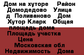 Дом на хуторе. › Район ­ Домодедово › Улица ­ д. Поливаново › Дом ­ Хутор Кларк › Общая площадь дома ­ 100 › Площадь участка ­ 7 › Цена ­ 6 700 000 - Московская обл. Недвижимость » Дома, коттеджи, дачи продажа   . Московская обл.